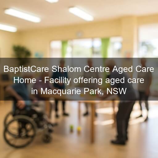 BaptistCare Shalom Centre Aged Care Home - Facility offering aged care in Macquarie Park, NSW