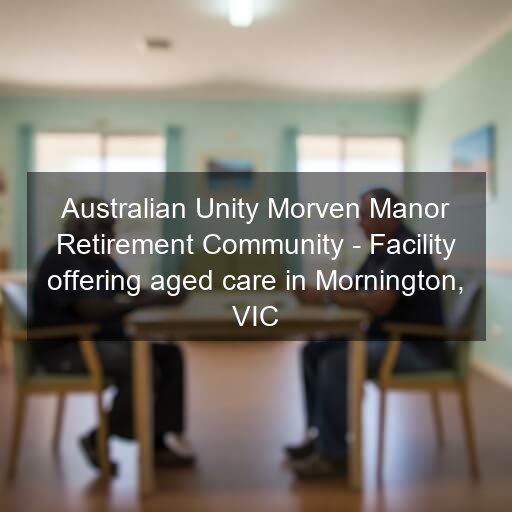 Australian Unity Morven Manor Retirement Community - Facility offering aged care in Mornington, VIC