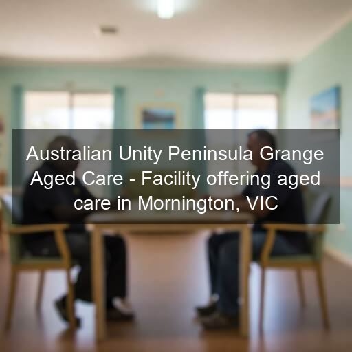 Australian Unity Peninsula Grange Aged Care - Facility offering aged care in Mornington, VIC