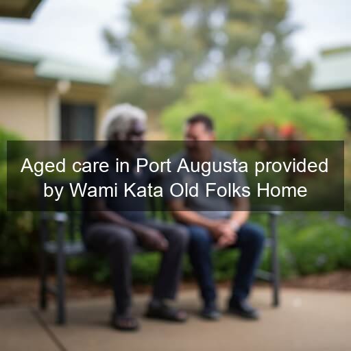 Aged care in Port Augusta provided by Wami Kata Old Folks Home