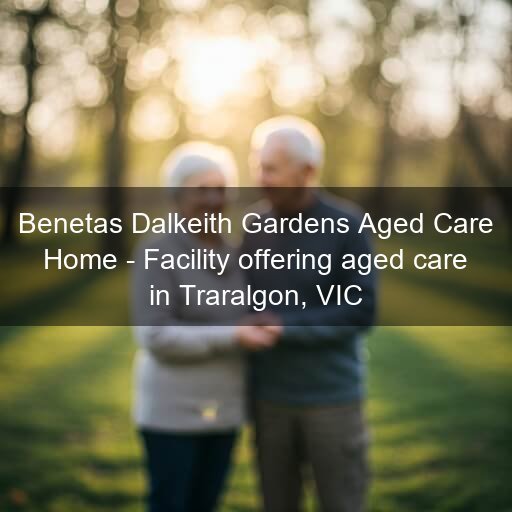 Benetas Dalkeith Gardens Aged Care Home - Facility offering aged care in Traralgon, VIC