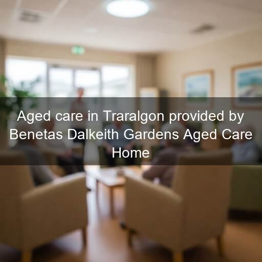 Aged care in Traralgon provided by Benetas Dalkeith Gardens Aged Care Home